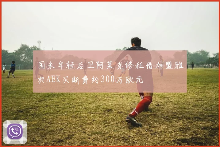 国米年轻后卫阿莱克修租借加盟雅典AEK买断费约300万欧元