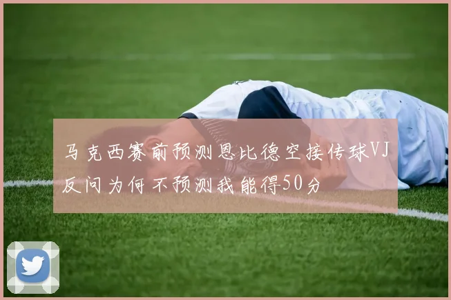 马克西赛前预测恩比德空接传球VJ反问为何不预测我能得50分