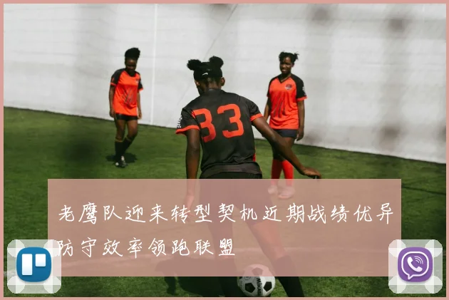 老鹰队迎来转型契机近期战绩优异防守效率领跑联盟