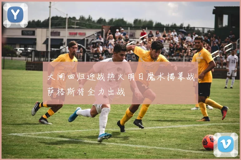 大闸回归迎战热火明日魔术揭幕战萨格斯将全力出战