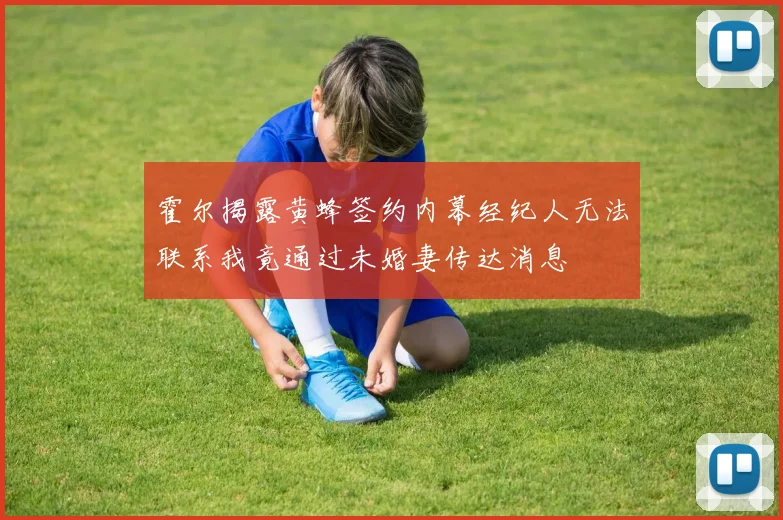 霍尔揭露黄蜂签约内幕经纪人无法联系我竟通过未婚妻传达消息