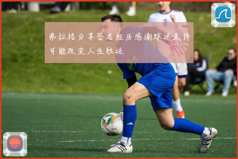 弗拉格分享签名经历感谢球迷支持可能改变人生轨迹
